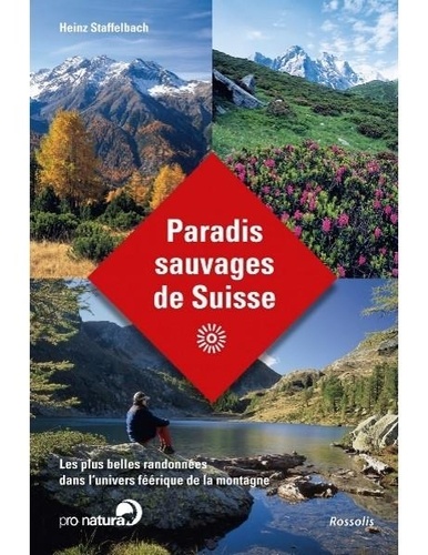 Heinz Staffelbach - Paradis sauvages de suisse - Les plus belles randonnées dans l'univers féerique de la montagne.