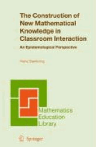Heinz Steinbring - The Construction of New Mathematical Knowledge in Classroom Interaction - An Epistemological Perspective.