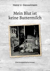 Heinz U. Giesselmann - Mein Blut ist keine Buttermilch - Eine knüppelharte Kindheit.