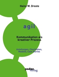 Heinz W. Droste - AGIL - Kommunikation als kreativer Prozess - Anleitungen, Checklisten, Modelle und Case Stories.