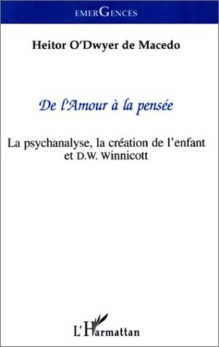 Heitor O'Ddwyer de Macedo - La psychanalyse, la création de l'enfant et D. W. Winnicott - De l'amour à la pensée.