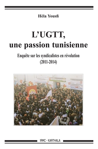 Hela Yousfi - L'UGTT, une passion tunisienne - Enquête sur les syndicalistes en révolution (2011-2014).
