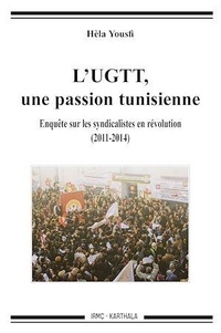 Hela Yousfi - L'UGTT, une passion tunisienne - Enquête sur les syndicalistes en révolution (2011-2014).
