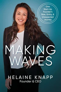 Making Waves: One Start-Up Founder’s Raw, Gritty, &amp; Unexpected Journey