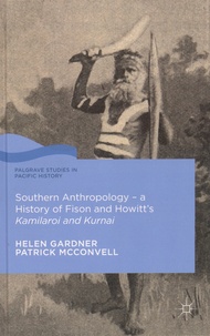 Helen Gardner et Patrick McConvell - Southern Anthropology - A History of Fison and Howitt's Kamilaroi and Kurnai.