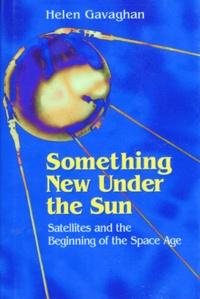 Helen Gavaghan - SOMETHING NEW UNDER THE SUN. - Satellites and the beginning of the space age.