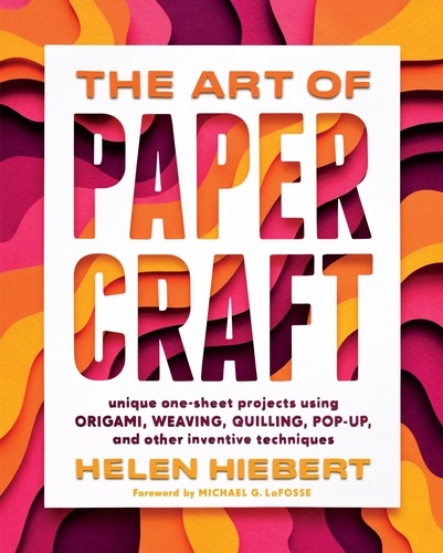 The Art of Papercraft. Unique One-Sheet Projects Using Origami, Weaving, Quilling, Pop-Up, and Other Inventive Techniques