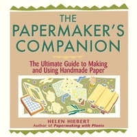 Helen Hiebert - The Papermaker's Companion - The Ultimate Guide to Making and Using Handmade Paper.