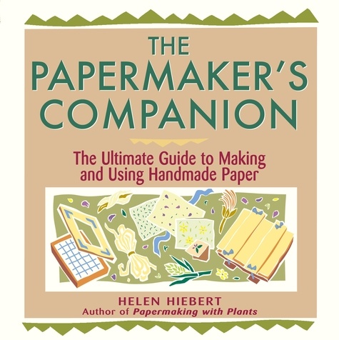 The Papermaker's Companion. The Ultimate Guide to Making and Using Handmade Paper