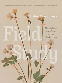 Helen Humphreys - Field Study - Meditations on a Year at the Herbarium.