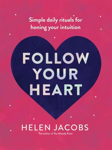 Follow Your Heart. Simple daily rituals for honing your intuition