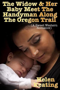The Widow &amp; Her Baby Meet The Handyman Along The Oregon Trail (A Sweet Western Romance)