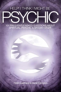 Help! I Think I Might Be Psychic - 101 Frequently Asked Questions About Spiritual, Psychic &amp; Spooky Stuff