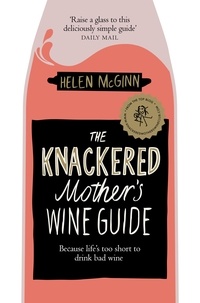 Helen McGinn - The Knackered Mother's Wine Guide - Because Life's too Short to Drink Bad Wine.