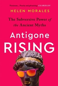 Helen Morales - Antigone Rising - The Subversive Power of the Ancient Myths.
