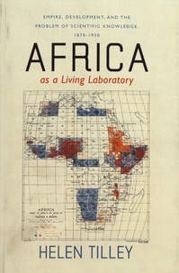 Helen Tilley - Africa as a Living Laboratory - Empire, Development, and the Problem of Scientific Knowledge, 1870-1950.