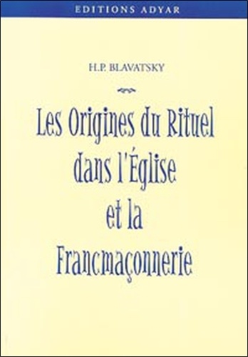 Helena Blavatsky - Les Origines Du Rituel Dans L'Eglise Et Dans La Franc-Maconnerie.