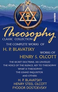 Helena Blavatsky et Henry S. Olcott - Theosophy. Classic Collection. The Complete Works of H. P. Blavatsky. Works of Henry S. Olcott. Illustrated - The Secret Doctrine, Isis Unveiled, The Voice of the Silence, Key To Theosophy, What Is Theosophy?, The Grand Inquisitor and others.
