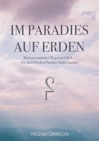 Helena Crimson - Im Paradies auf Erden - Mein persönlicher Weg zum Glück, wie auch Du dein Paradies finden kannst.