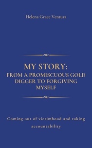  Helena Grace Ventura - My Story: From a Promiscuous Gold Digger To Forgiving Myself. Coming Out of Victimhood And Taking Accountability.