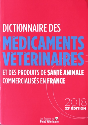 Dictionnaire des médicaments vétérinaires et des produits de santé animale commercialisés en France  Edition 2018