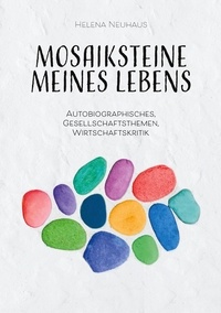 Helena Neuhaus - Mosaiksteine meines Lebens - Autobiographisches, Gesellschaftsthemen, Wirtschaftskritik.
