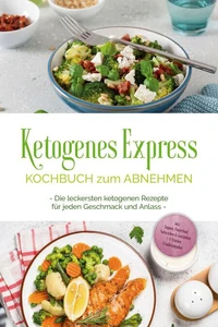 Ketogenes Express Kochbuch zum Abnehmen: Die leckersten ketogenen Rezepte für jeden Geschmack und Anlass - inkl. Suppen, Fingerfood, Aufstrichen &amp; Getränken + 4 Wochen Ernährungsplan