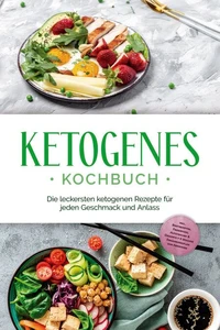 Ketogenes Kochbuch: Die leckersten ketogenen Rezepte für jeden Geschmack und Anlass - inkl. Brotrezepten, Fingerfood, Aufstrichen &amp; Desserts + 4 Wochen Ernährungsplan zum Abnehmen