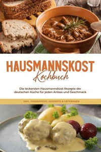 Hausmannskost Kochbuch: Die leckersten Hausmannskost Rezepte der deutschen Küche für jeden Anlass und Geschmack - inkl. Fingerfood, Desserts &amp; Getränken