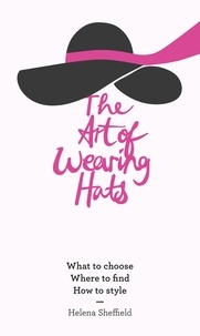 Helena Sheffield - The Art of Wearing Hats - What to choose. Where to find. How to style..