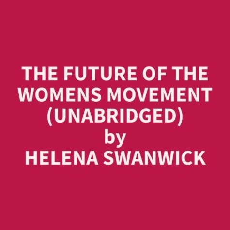 Helena Swanwick et William Mcneil - The Future of the Womens Movement (Unabridged).