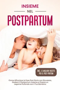 Insieme nel Postpartum: Come Affrontare la Fase Post-Parto con Sicurezza, Godersi il Postpartum Insieme e Creare un Legame Profondo con il Tuo Bambino – Inclusi le Migliori Ricette per il Post-Partum