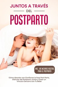Juntos a Través del Postparto: Cómo Abordar con Confianza la Fase Post-Parto, Disfrutar del Postparto Juntos y Crear un Vínculo Cercano con Tu Bebé – Incluyendo las Mejores Recetas para el Postparto