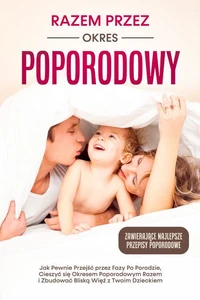 Razem przez Okres Poporodowy: Jak Pewnie Przejść przez Fazy Po Porodzie, Cieszyć się Okresem Poporodowym Razem i Zbudować Bliską Więź z Twoim Dzieckiem – Zawierające Najlepsze Przepisy Poporodowe