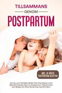 Tillsammans genom Postpartum: Hur Du som Förälder Möter Post-Partsfasen med Självförtroende, Njut av Postpartum Tillsammans och Skapar en Stark Bindning med Ditt Barn – Inkluderande de Bästa Postpartum Recepten