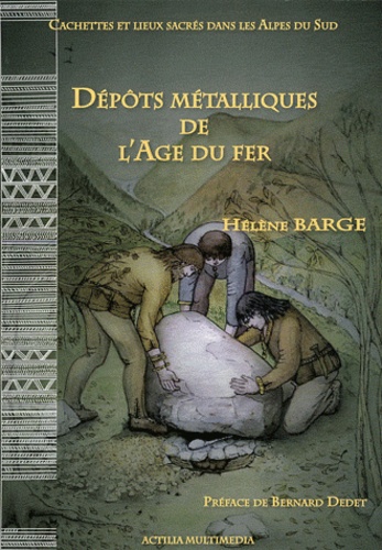 Hélène Barge - Cachettes et lieux sacrés dans les Alpes du Sud - Dépôts métalliques de l'Age du fer.
