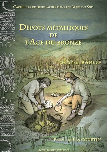 Hélène Barge - Dépôts métalliques de l'Age du Bronze - Cachettes et lieux sacrés dans les Alpes du Sud.