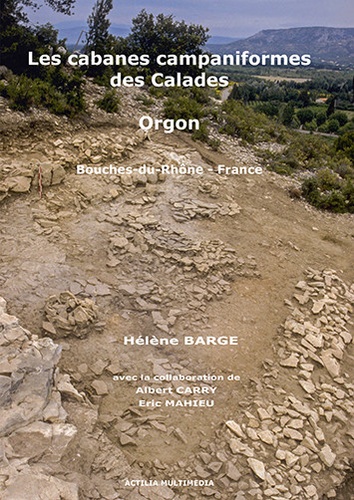 Les cabanes campaniformes des Calades à Orgon (Bouches-du-Rhône, France). Un site perché dans le massif des Alpilles (2500-2200 av. J.-C.)  avec 1 Cédérom