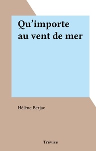 Hélène Berjac - Qu'importe au vent de mer.