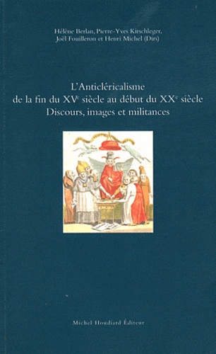 Hélène Berlan et Pierre-Yves Kirschleger - L'anticléricalisme de la fin du XVe siècle au début du XXe siècle - Discours, images et militances.