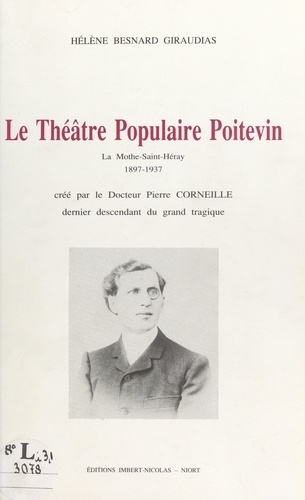 Le théâtre populaire poitevin, La Mothe-Saint-Héray, 1897-1937. Créé par le Docteur Pierre Corneille, dernier descendant du grand tragique