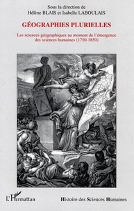Hélène Blais et Isabelle Laboulais - Géographies plurielles - Les sciences géographiques au moment de l'émergence des sciences humaines (1750-1850).