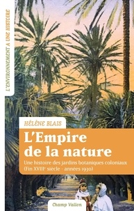Hélène Blais - L'empire de la nature - Une histoire des jardins botaniques coloniaux (Fin XVIIIe siècle–années 1930).