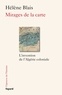 Hélène Blais - Mirages de la carte - L'invention de l'Algérie coloniale, XIXe-XXe siècle.