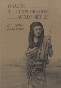 Hélène Blais et Olivier Loiseaux - Visages de l'exploration au XIXe siècle - Du mythe à l'histoire.