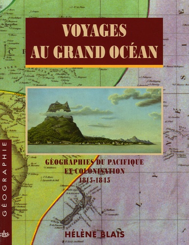 Hélène Blais - Voyages au grand océan - Géographies du Pacifique et colonisation 1815-1845.