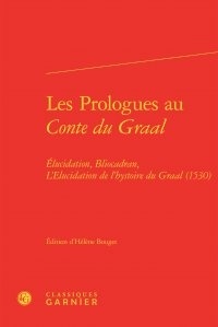 Hélène Bouget - Les prologues au Conte du Graal - Elucidation, Bliocadran, L'Elucidation de l'hystoire du Graal (1530).