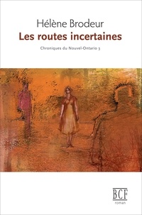 Hélène Brodeur - Les routes incertaines: Chroniques du Nouvel-Ontario, tome 3.