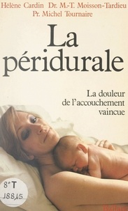 Hélène Cardin et M.-T. Moisson-Tardieu - La péridurale - La douleur de l'accouchement vaincue.