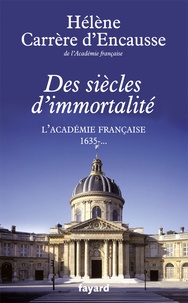 Hélène Carrère d'Encausse - Des siècles d'immortalité - L'Académie française 1635-....